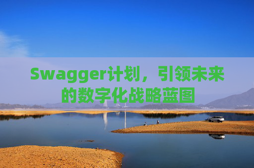 Swagger计划，引领未来的数字化战略蓝图