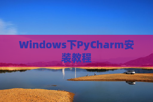 Windows下PyCharm安装教程
